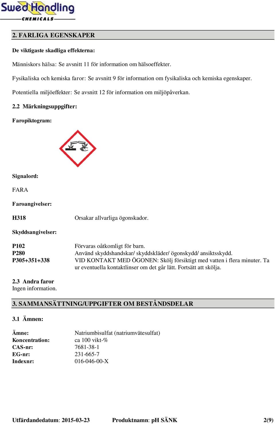 2 Märkningsuppgifter: Faropiktogram: Signalord: FARA Faroangivelser: H318 Orsakar allvarliga ögonskador. Skyddsangivelser: P102 P280 P305+351+338 Förvaras oåtkomligt för barn.