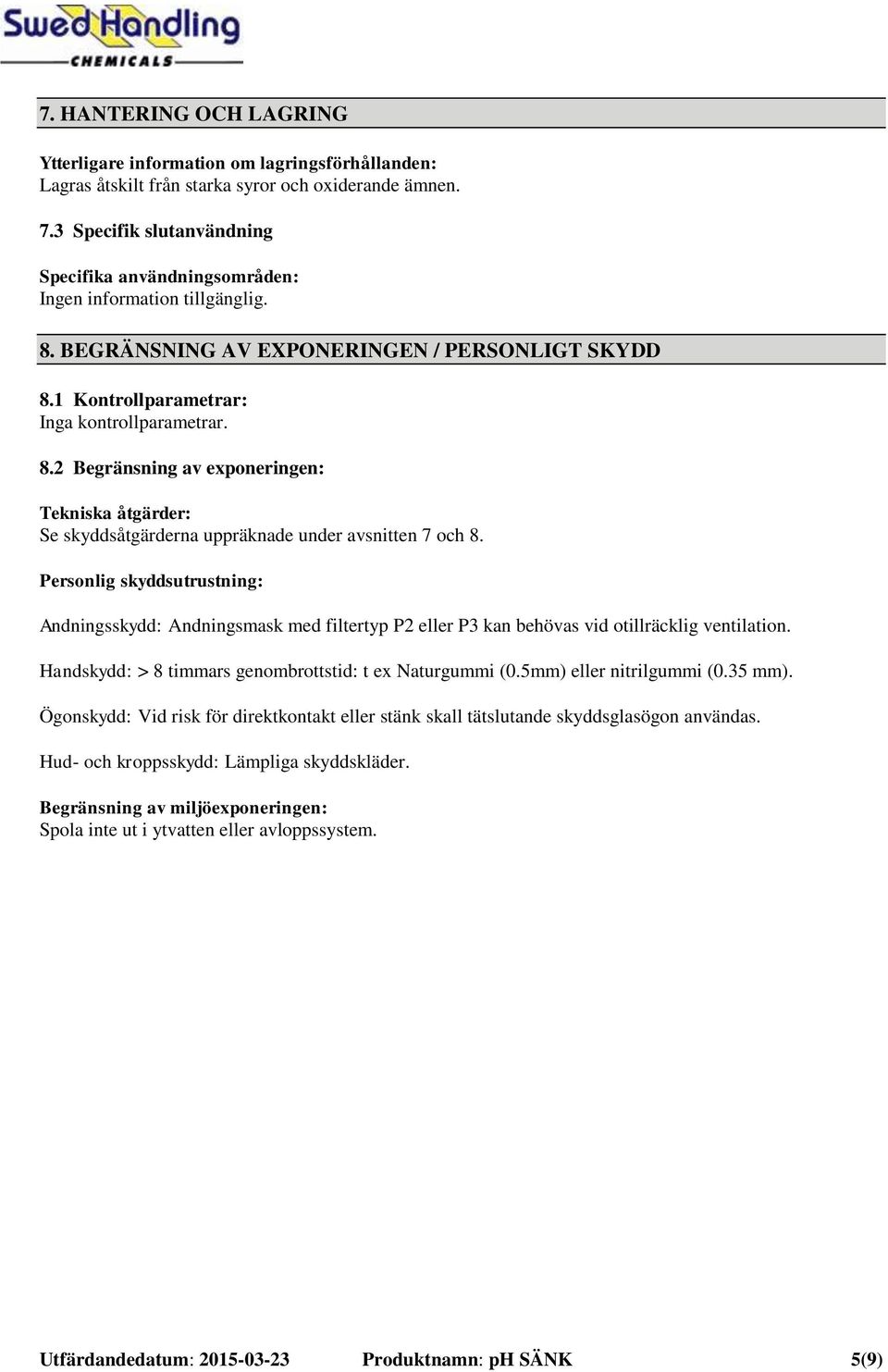 Personlig skyddsutrustning: Andningsskydd: Andningsmask med filtertyp P2 eller P3 kan behövas vid otillräcklig ventilation. Handskydd: > 8 timmars genombrottstid: t ex Naturgummi (0.