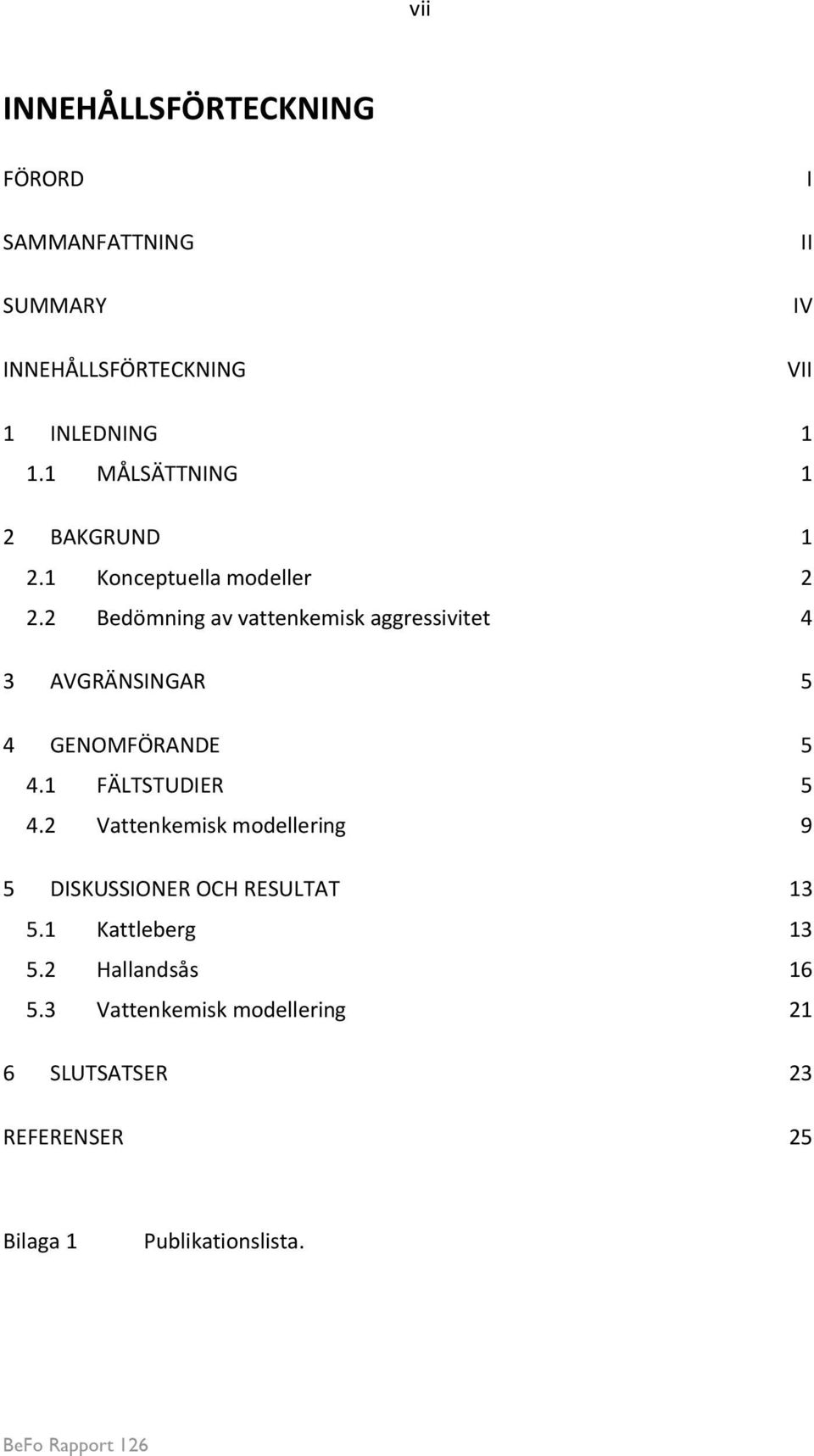 2 Bedömning av vattenkemisk aggressivitet 4 3 AVGRÄNSINGAR 5 4 GENOMFÖRANDE 5 4.1 FÄLTSTUDIER 5 4.