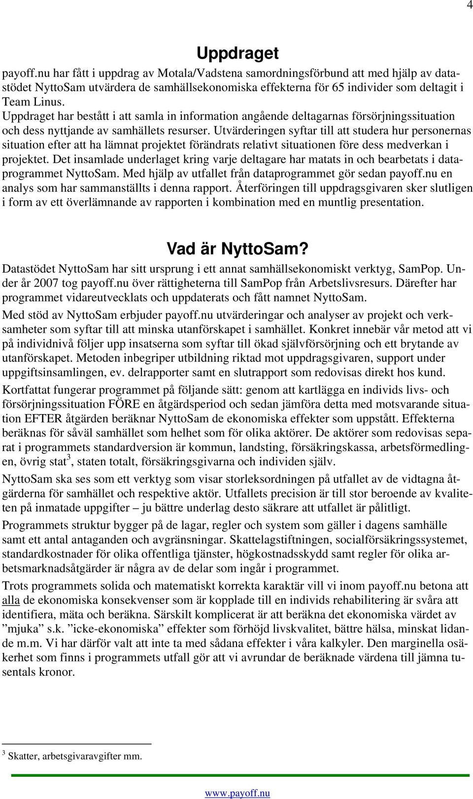 Uppdraget har bestått i att samla in information angående deltagarnas försörjningssituation och dess nyttjande av samhällets resurser.