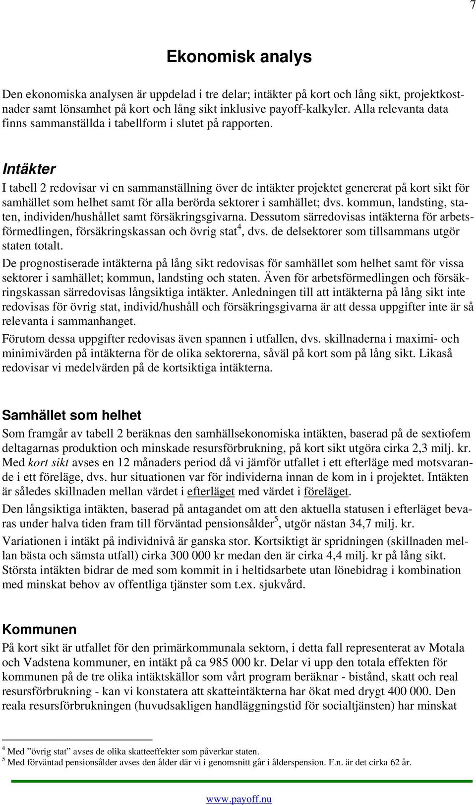 Intäkter I tabell 2 redovisar vi en sammanställning över de intäkter projektet genererat på kort sikt för samhället som helhet samt för alla berörda sektorer i samhället; dvs.