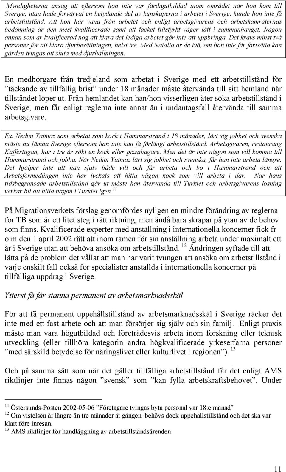 Någon annan som är kvalificerad nog att klara det lediga arbetet går inte att uppbringa. Det krävs minst två personer för att klara djurbesättningen, helst tre.