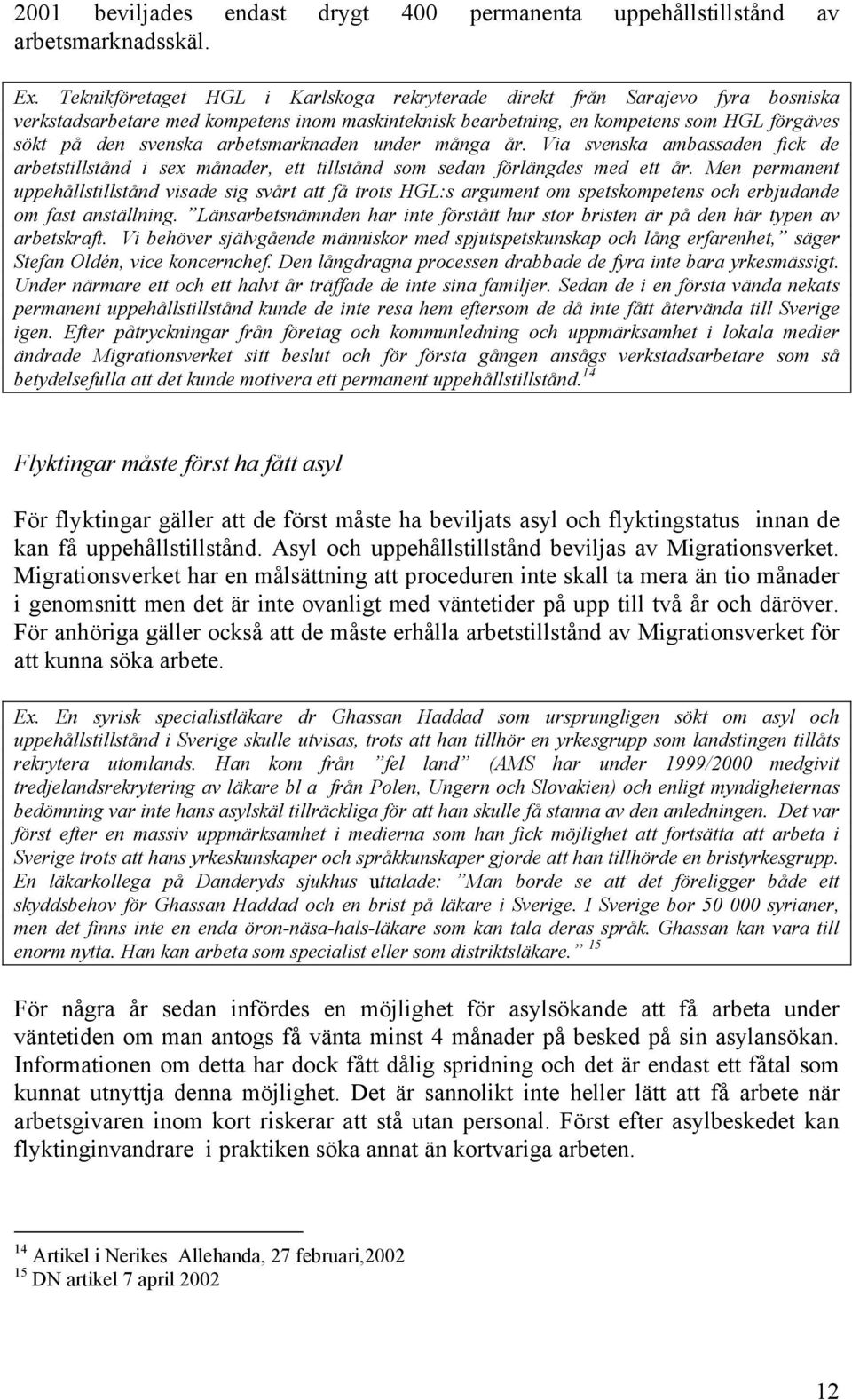 arbetsmarknaden under många år. Via svenska ambassaden fick de arbetstillstånd i sex månader, ett tillstånd som sedan förlängdes med ett år.