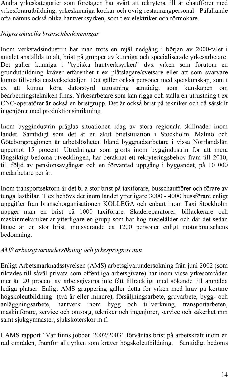 Några aktuella branschbedömningar Inom verkstadsindustrin har man trots en rejäl nedgång i början av 2000-talet i antalet anställda totalt, brist på grupper av kunniga och specialiserade