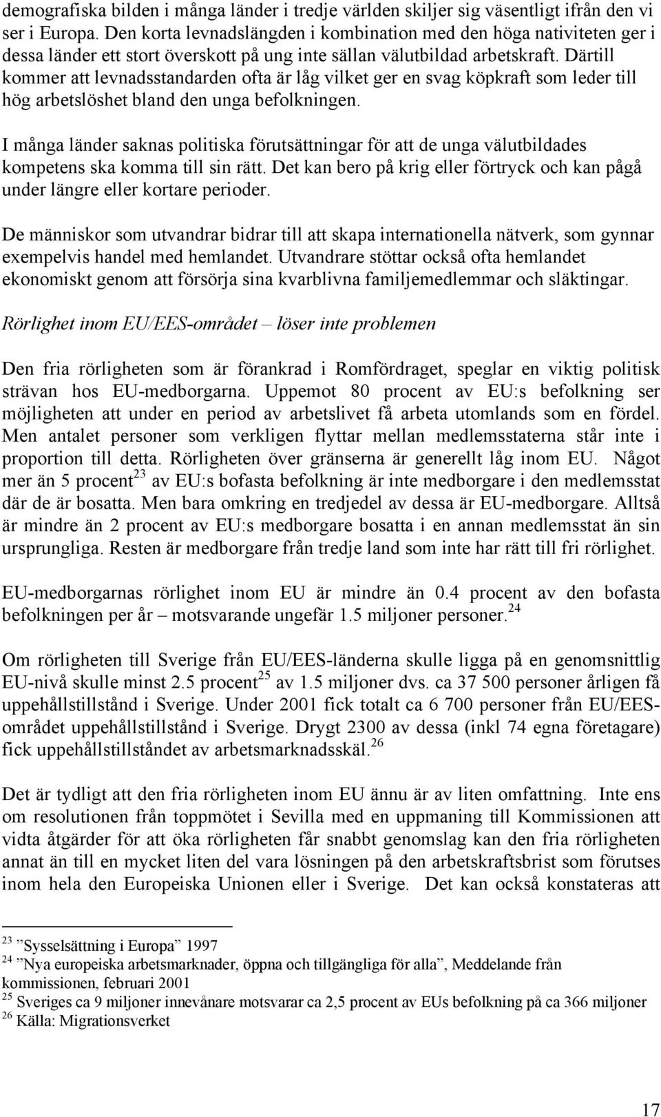 Därtill kommer att levnadsstandarden ofta är låg vilket ger en svag köpkraft som leder till hög arbetslöshet bland den unga befolkningen.