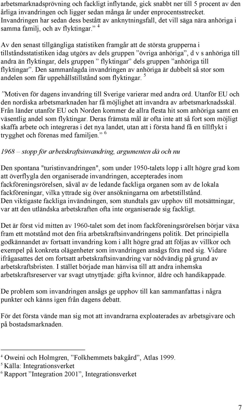4 Av den senast tillgängliga statistiken framgår att de största grupperna i tillståndsstatistiken idag utgörs av dels gruppen övriga anhöriga, d v s anhöriga till andra än flyktingar, dels gruppen