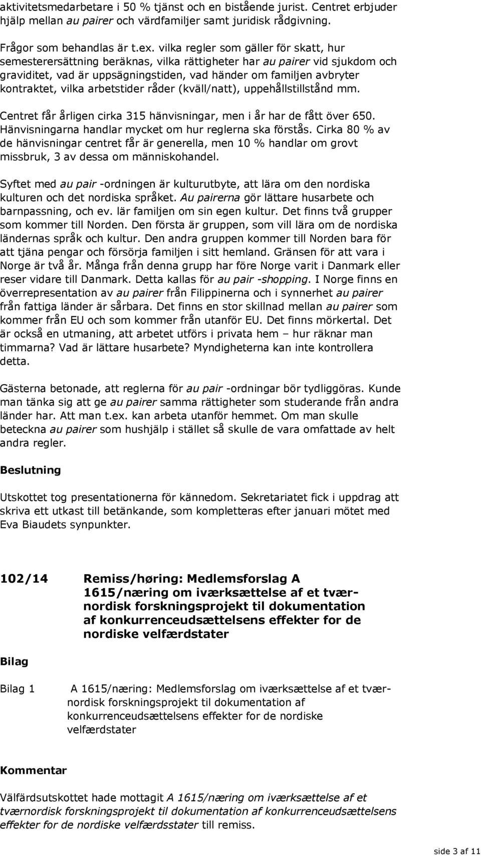 vilka arbetstider råder (kväll/natt), uppehållstillstånd mm. Centret får årligen cirka 315 hänvisningar, men i år har de fått över 650. Hänvisningarna handlar mycket om hur reglerna ska förstås.