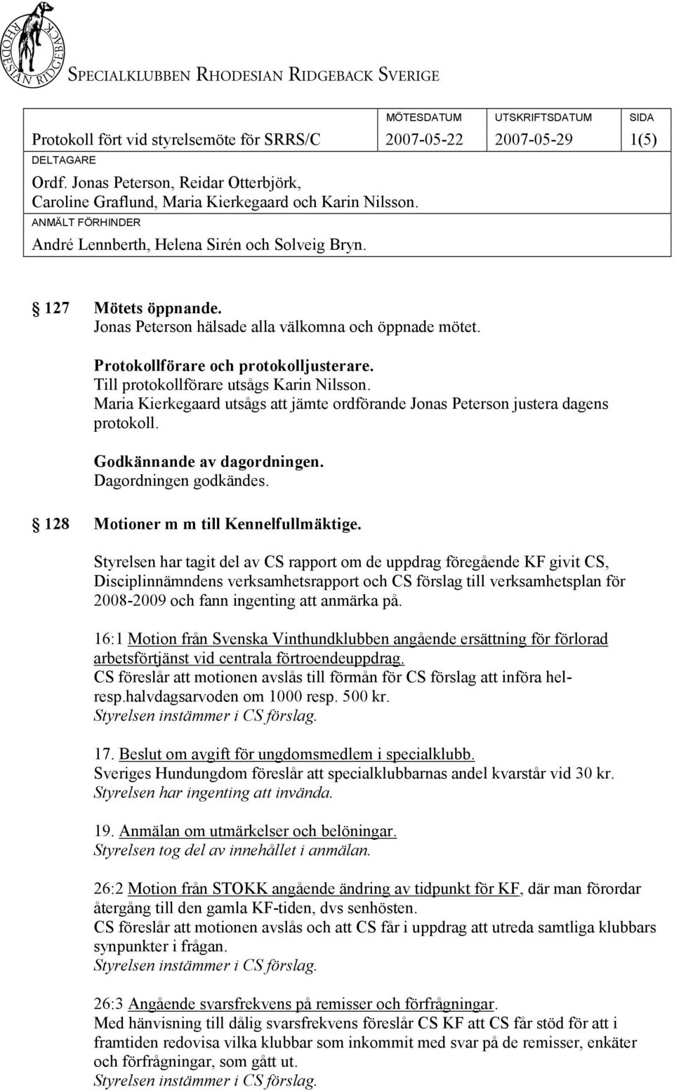 Jonas Peterson hälsade alla välkomna och öppnade mötet. Protokollförare och protokolljusterare. Till protokollförare utsågs Karin Nilsson.