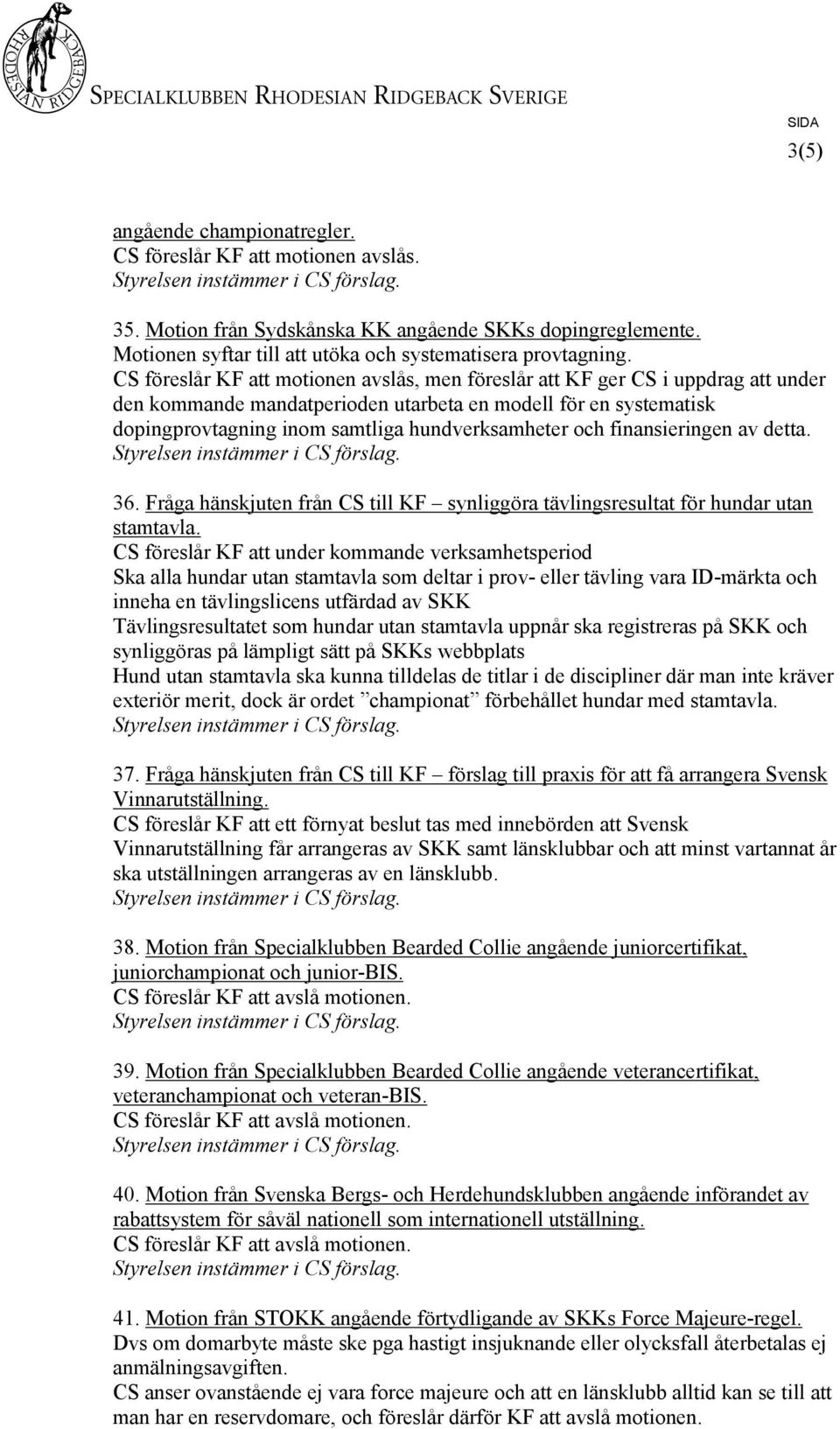 och finansieringen av detta. 36. Fråga hänskjuten från CS till KF synliggöra tävlingsresultat för hundar utan stamtavla.