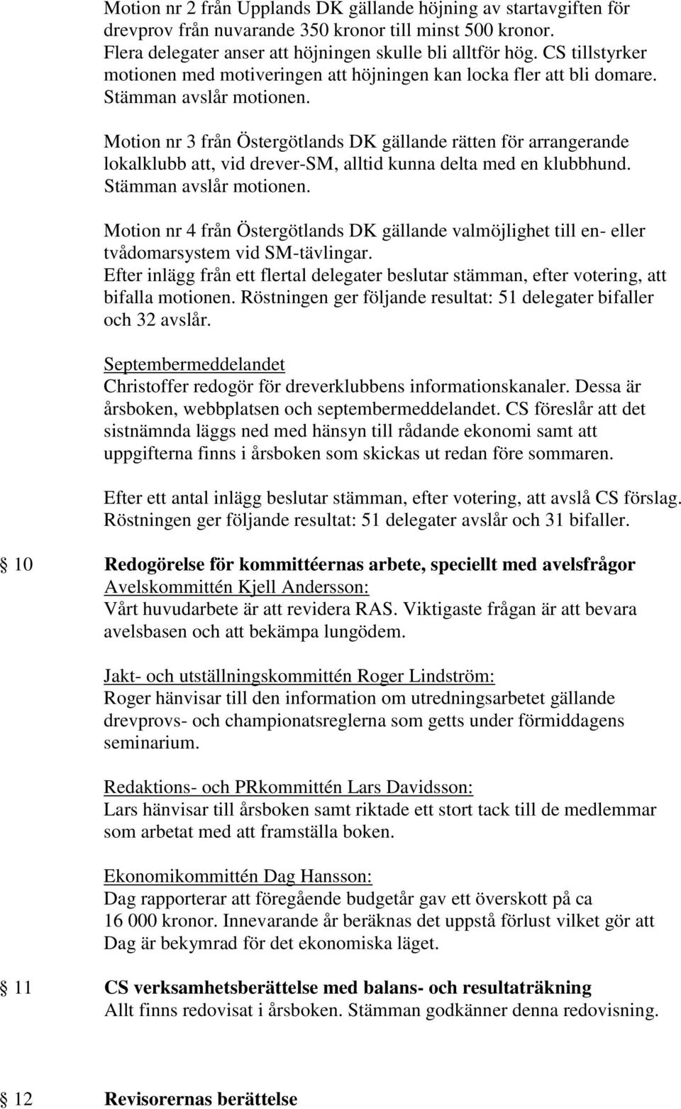 Motion nr 3 från Östergötlands DK gällande rätten för arrangerande lokalklubb att, vid drever-sm, alltid kunna delta med en klubbhund. Stämman avslår motionen.