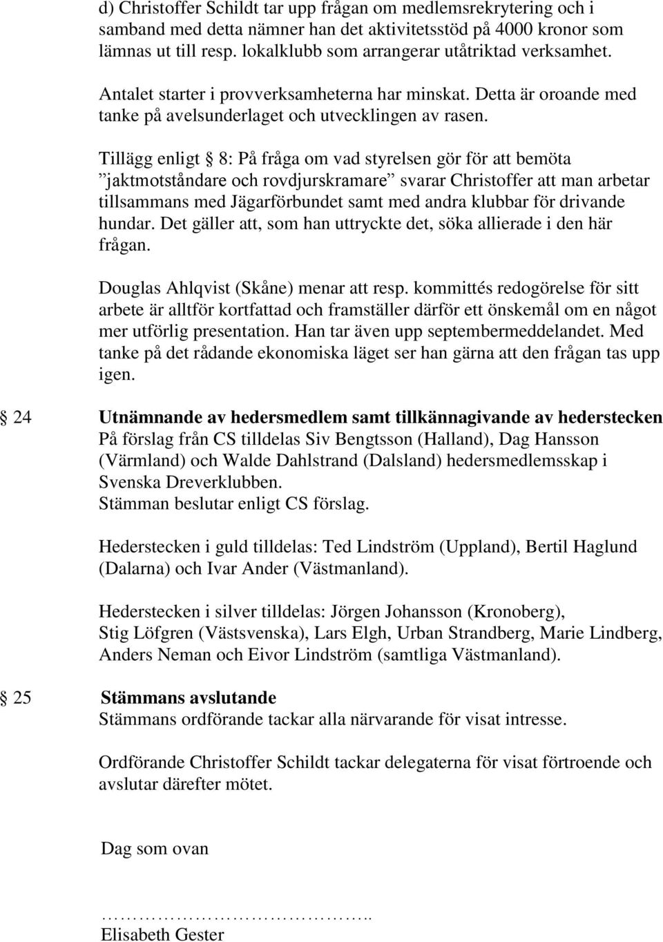 Tillägg enligt 8: På fråga om vad styrelsen gör för att bemöta jaktmotståndare och rovdjurskramare svarar Christoffer att man arbetar tillsammans med Jägarförbundet samt med andra klubbar för