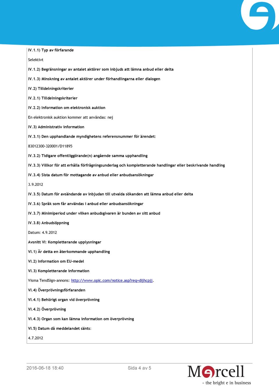 Administrativ information IV.3.1) Den upphandlande myndighetens referensnummer för ärendet: 83012300-320001/D11895 IV.3.2) Tidigare offentliggörande(n) angående samma upphandling IV.3.3) Villkor för att erhålla förfrågningsunderlag och kompletterande handlingar eller beskrivande handling IV.