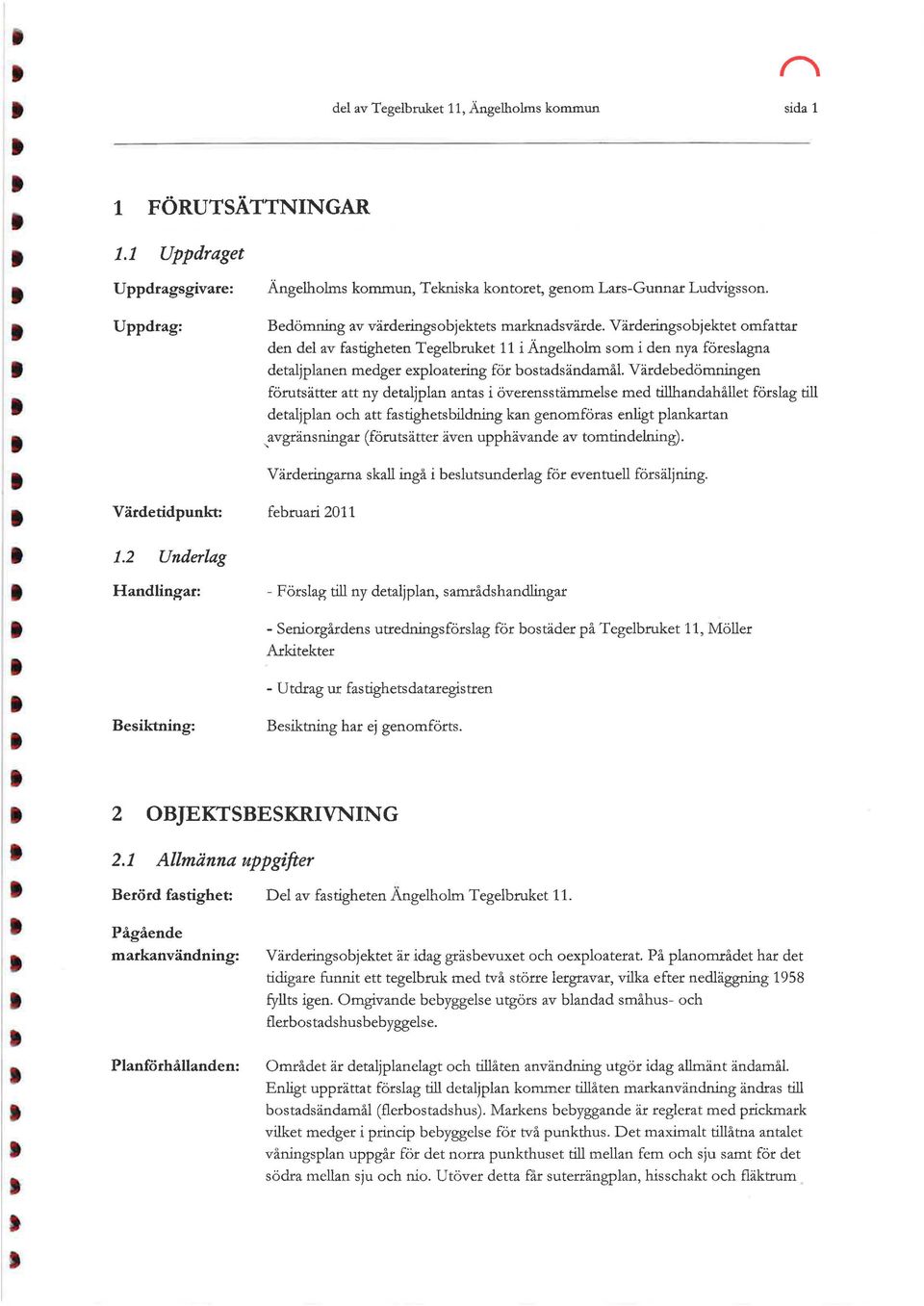 Värderingsobjektet omfattar den de av fastigheten Tegebruket 11 i Ängehom som i den nya föresagna detajpanen medger expoatering för bostadsändamål Värdebedömningen förutsätter att ny detajpan antas i