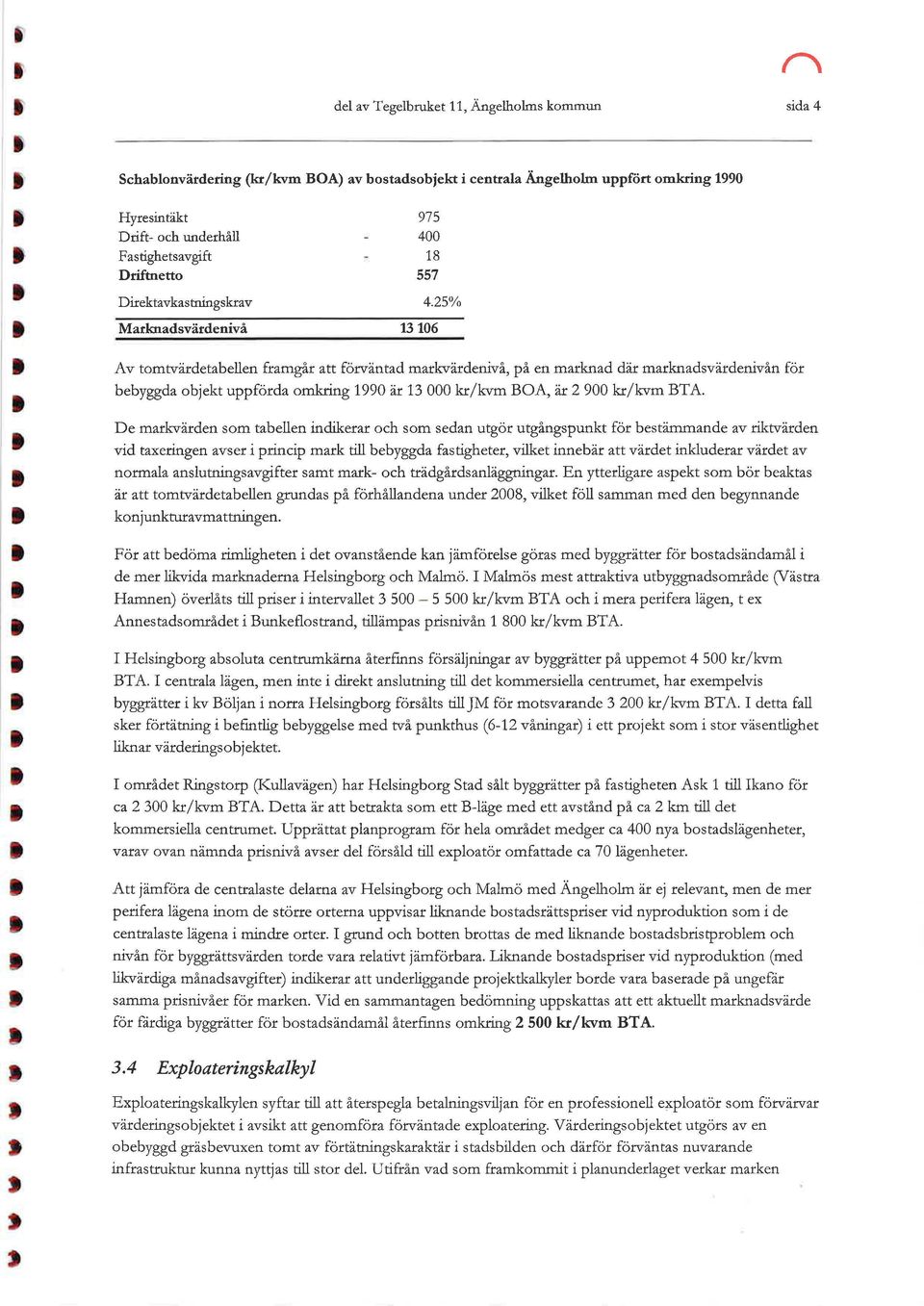 25% Av tomtvärdetabeen framgår att förväntad markvärdenivå, på en marknad där marknadsvärdenivån för bebyggda objekt uppförda omkring 1990 är 13 000 kr/kvm BOA, är 2 900 kr/kvm BTA.