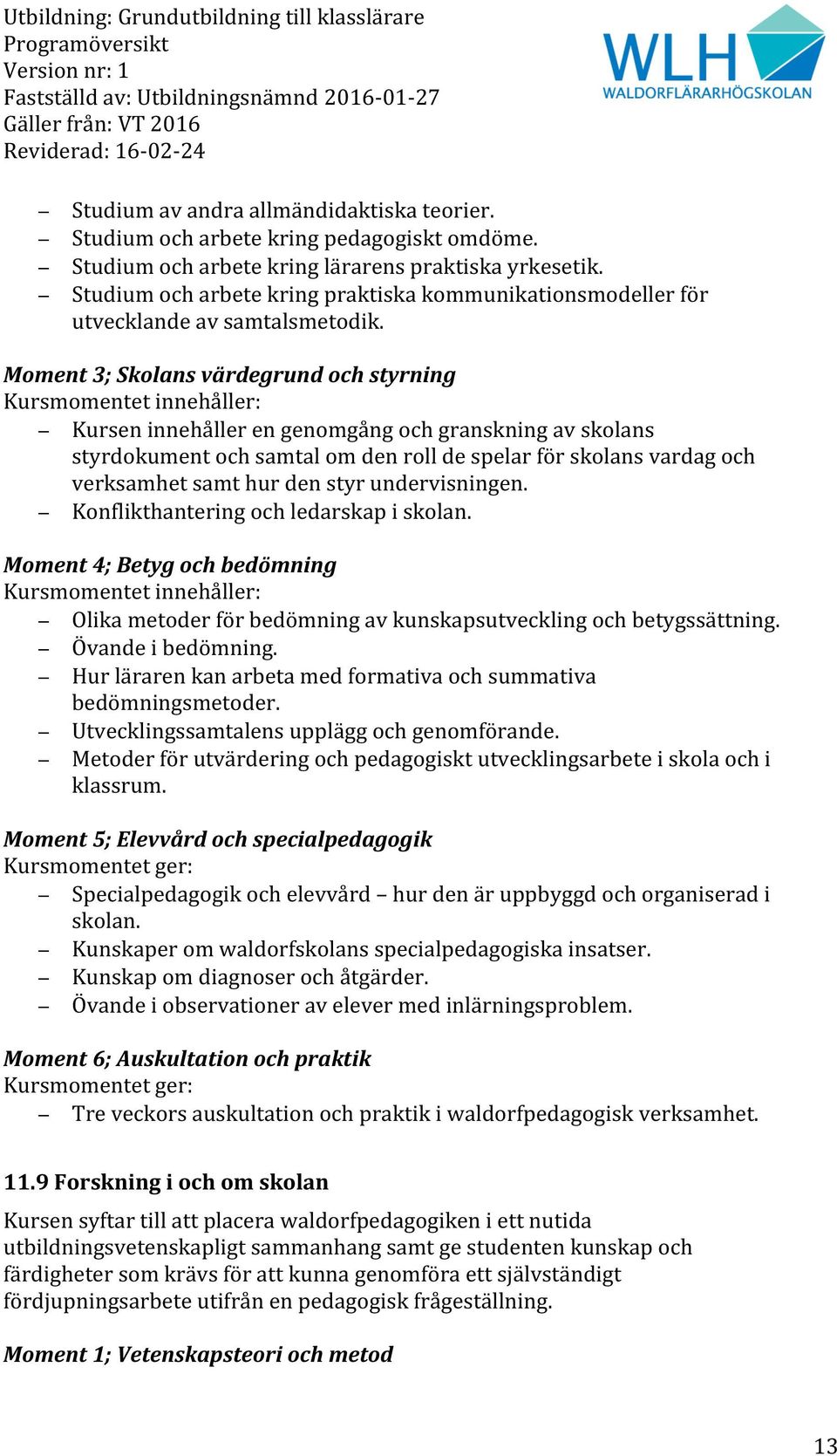 Moment 3; Skolans värdegrund och styrning Kursmomentet innehåller: Kursen innehåller en genomgång och granskning av skolans styrdokument och samtal om den roll de spelar för skolans vardag och