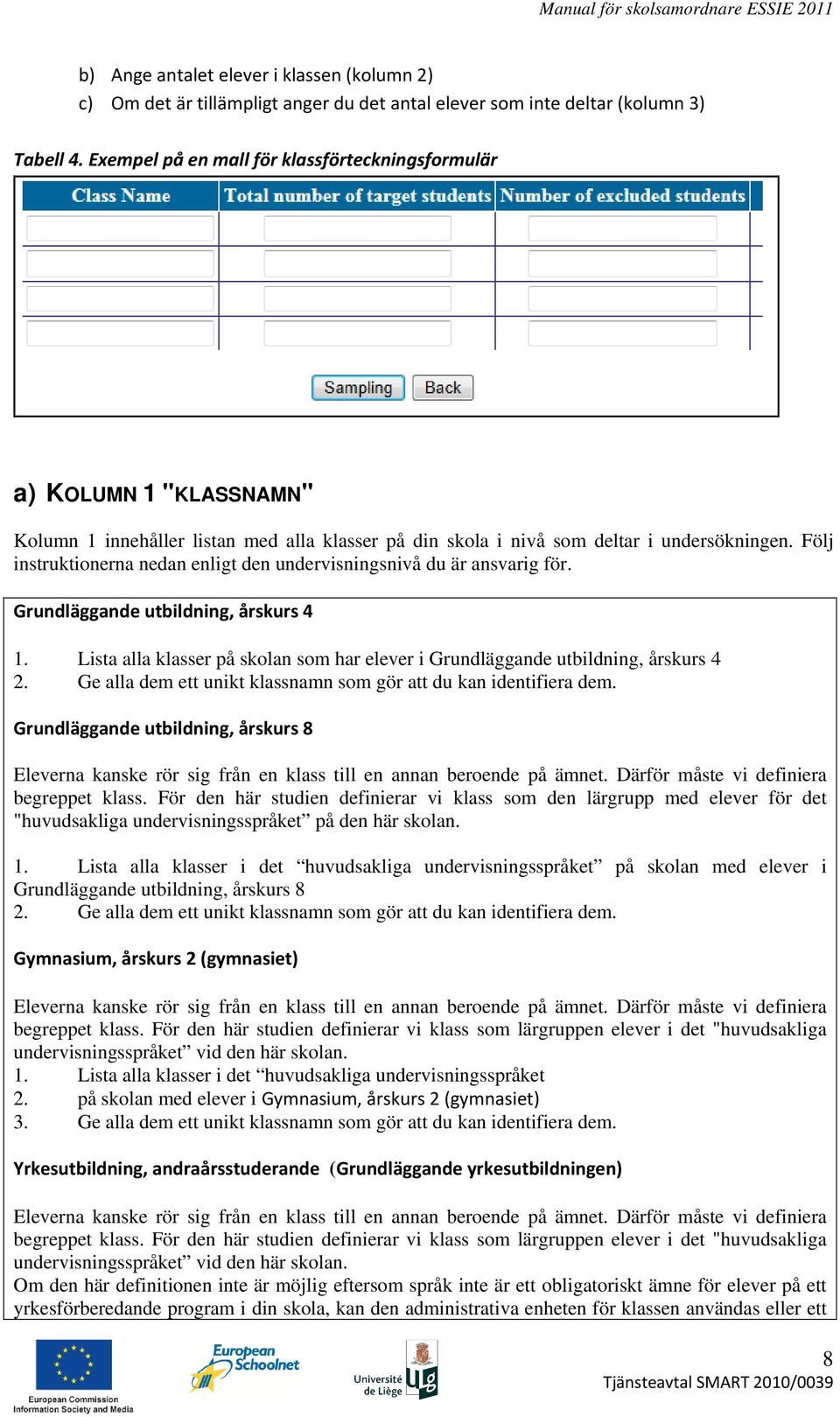 Följ instruktionerna nedan enligt den undervisningsnivå du är ansvarig för. Grundläggande utbildning, årskurs 4 1. Lista alla klasser på skolan som har elever i Grundläggande utbildning, årskurs 4 2.