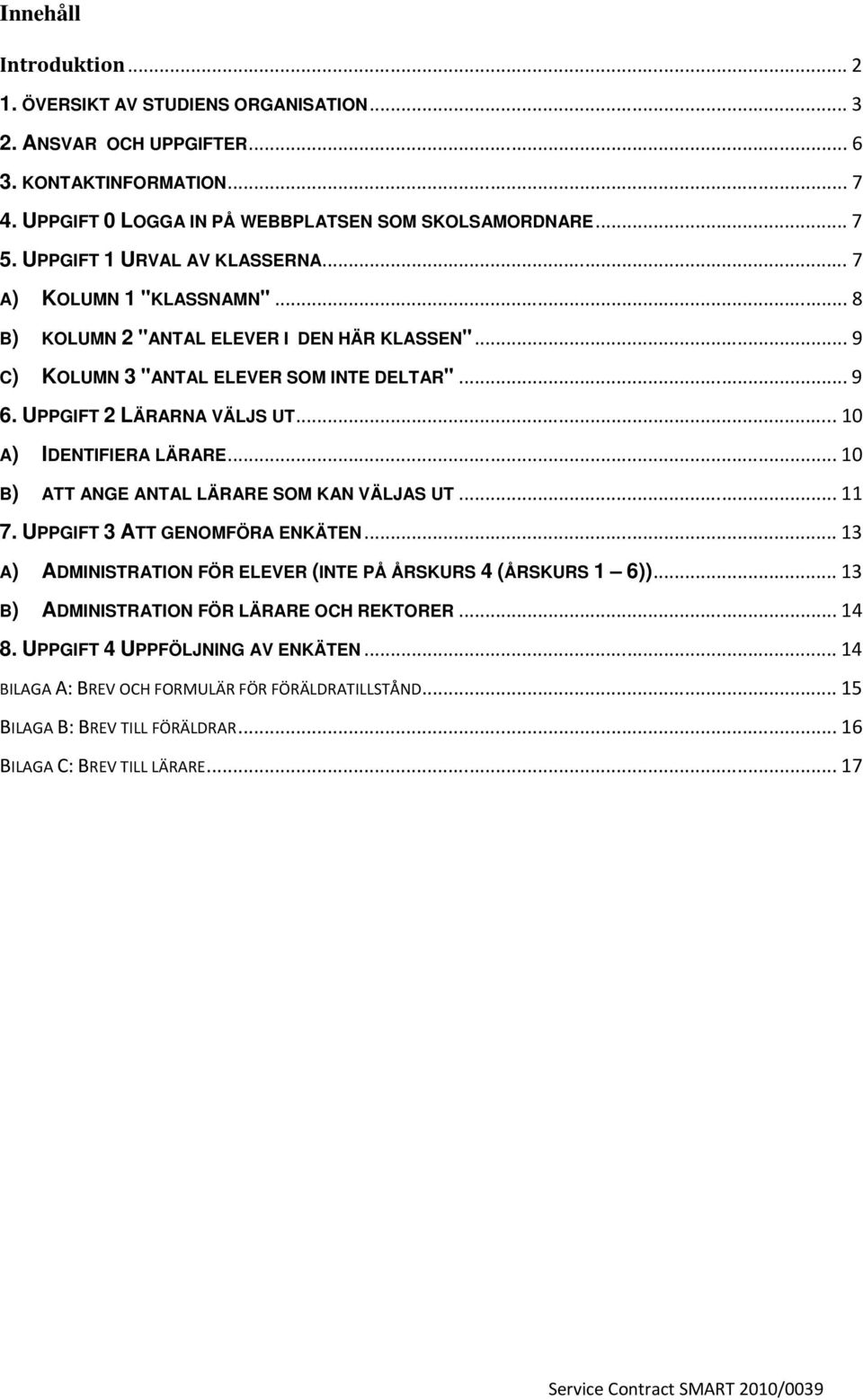 .. 10 A) IDENTIFIERA LÄRARE... 10 B) ATT ANGE ANTAL LÄRARE SOM KAN VÄLJAS UT... 11 7. UPPGIFT 3 ATT GENOMFÖRA ENKÄTEN... 13 A) ADMINISTRATION FÖR ELEVER (INTE PÅ ÅRSKURS 4 (ÅRSKURS 1 6)).