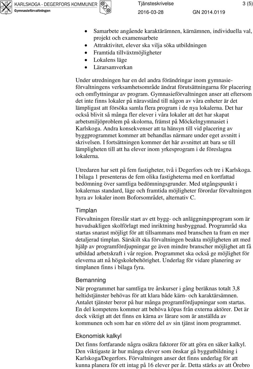 Lärarsamverkan Under utredningen har en del andra förändringar inom gymnasieförvaltningens verksamhetsområde ändrat förutsättningarna för placering och omflyttningar av program.
