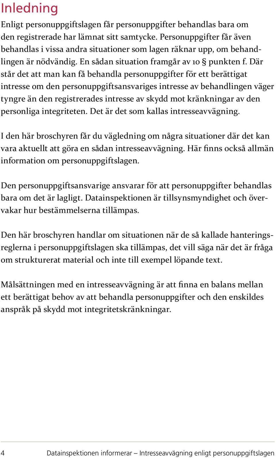 Där står det att man kan få behandla personuppgifter för ett berättigat intresse om den personuppgiftsansvariges intresse av behandlingen väger tyngre än den registrerades intresse av skydd mot