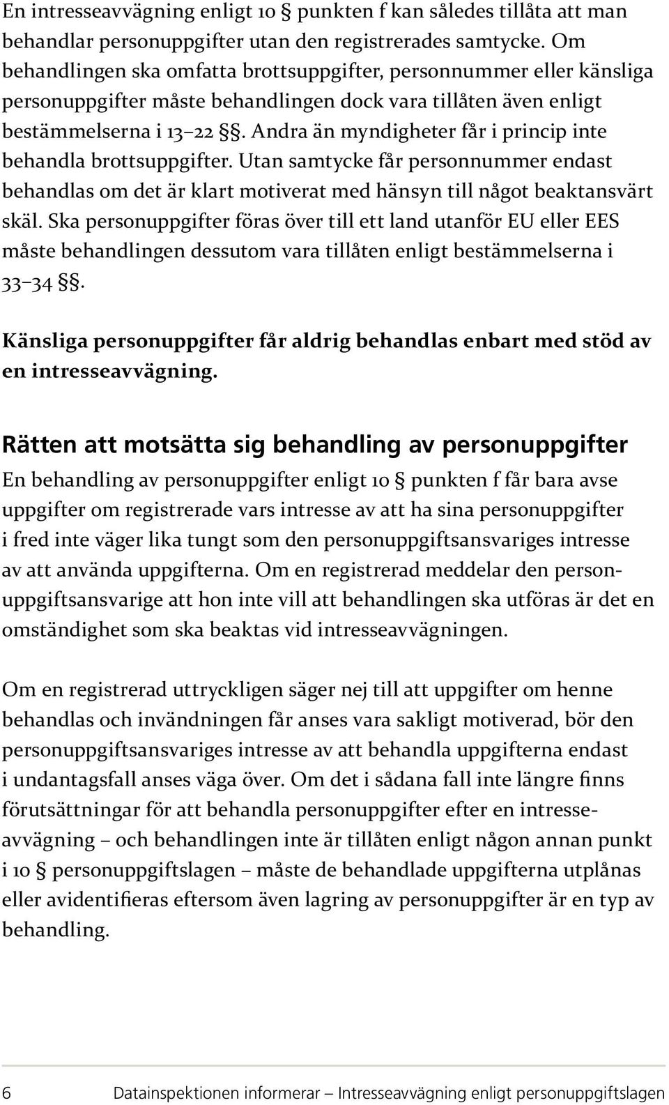 Andra än myndigheter får i princip inte behandla brottsuppgifter. Utan samtycke får personnummer endast behandlas om det är klart motiverat med hänsyn till något beaktansvärt skäl.