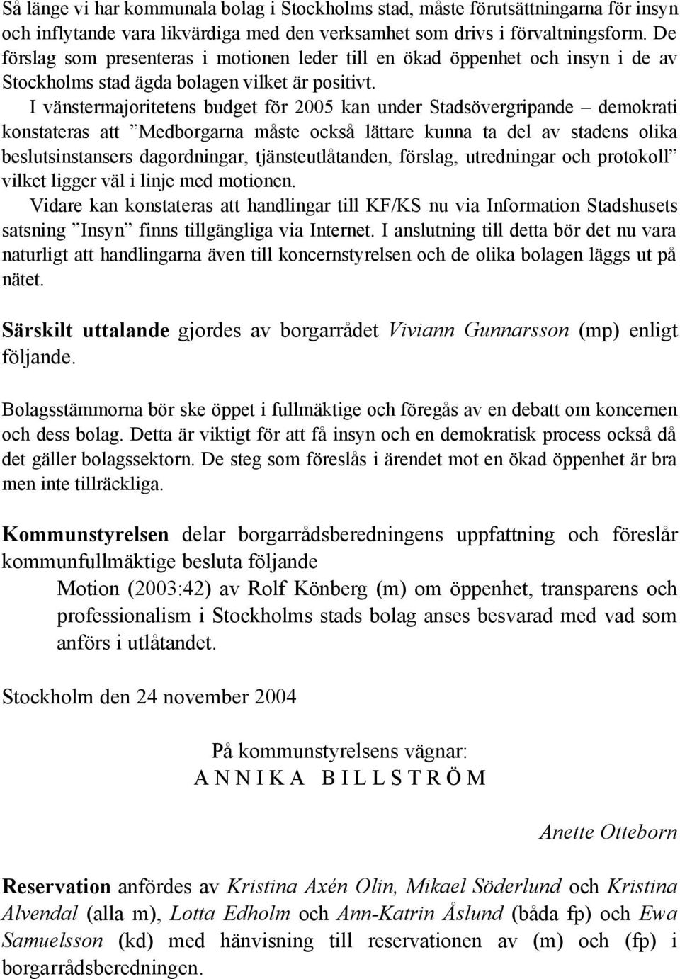 I vänstermajoritetens budget för 2005 kan under Stadsövergripande demokrati konstateras att Medborgarna måste också lättare kunna ta del av stadens olika beslutsinstansers dagordningar,