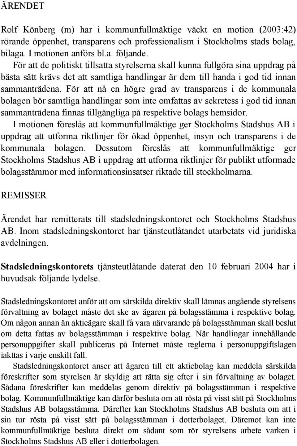 För att nå en högre grad av transparens i de kommunala bolagen bör samtliga handlingar som inte omfattas av sekretess i god tid innan sammanträdena finnas tillgängliga på respektive bolags hemsidor.