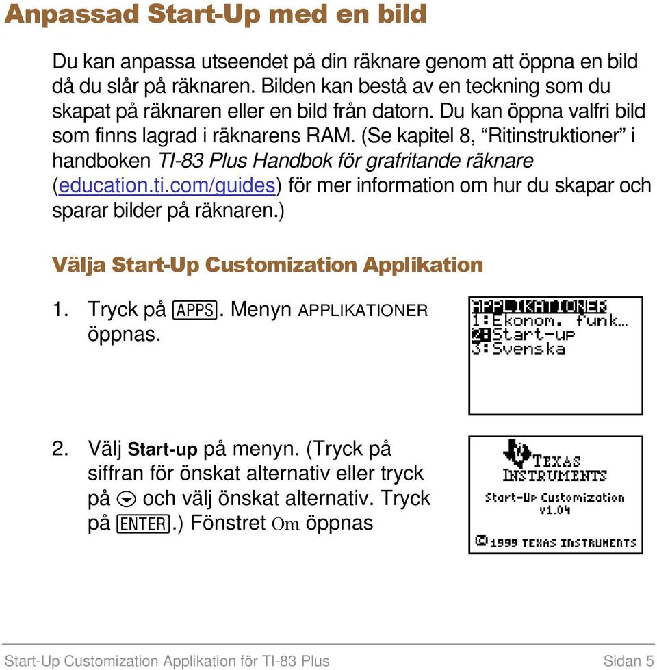 (Se kapitel 8, Ritinstruktioner i handboken TI-83 Plus Handbok för grafritande räknare (education.ti.com/guides) för mer information om hur du skapar och sparar bilder på räknaren.