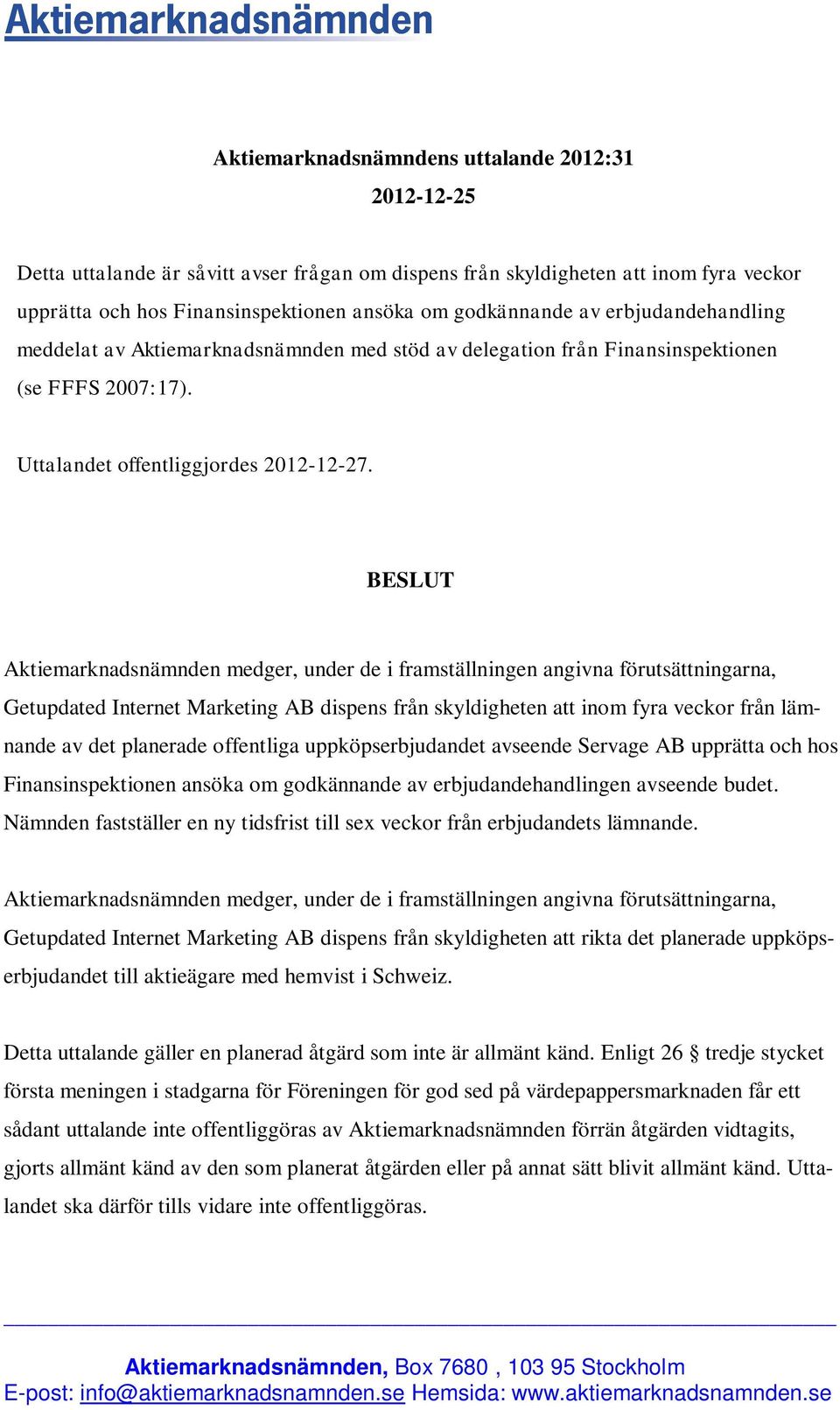 BESLUT Aktiemarknadsnämnden medger, under de i framställningen angivna förutsättningarna, Getupdated Internet Marketing AB dispens från skyldigheten att inom fyra veckor från lämnande av det