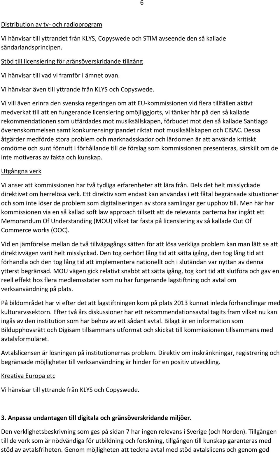 Vi vill även erinra den svenska regeringen om att EU kommissionen vid flera tillfällen aktivt medverkat till att en fungerande licensiering omöjliggjorts, vi tänker här på den så kallade