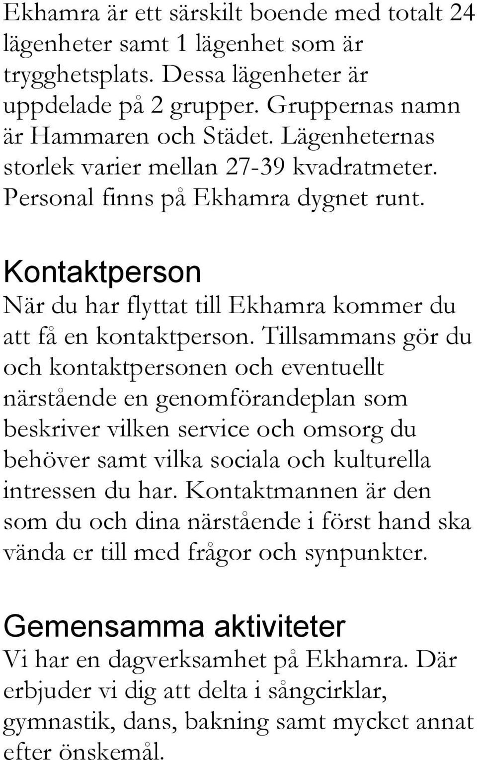 Tillsammans gör du och kontaktpersonen och eventuellt närstående en genomförandeplan som beskriver vilken service och omsorg du behöver samt vilka sociala och kulturella intressen du har.