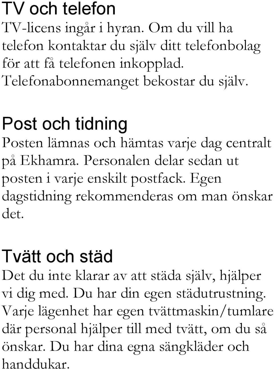 Personalen delar sedan ut posten i varje enskilt postfack. Egen dagstidning rekommenderas om man önskar det.