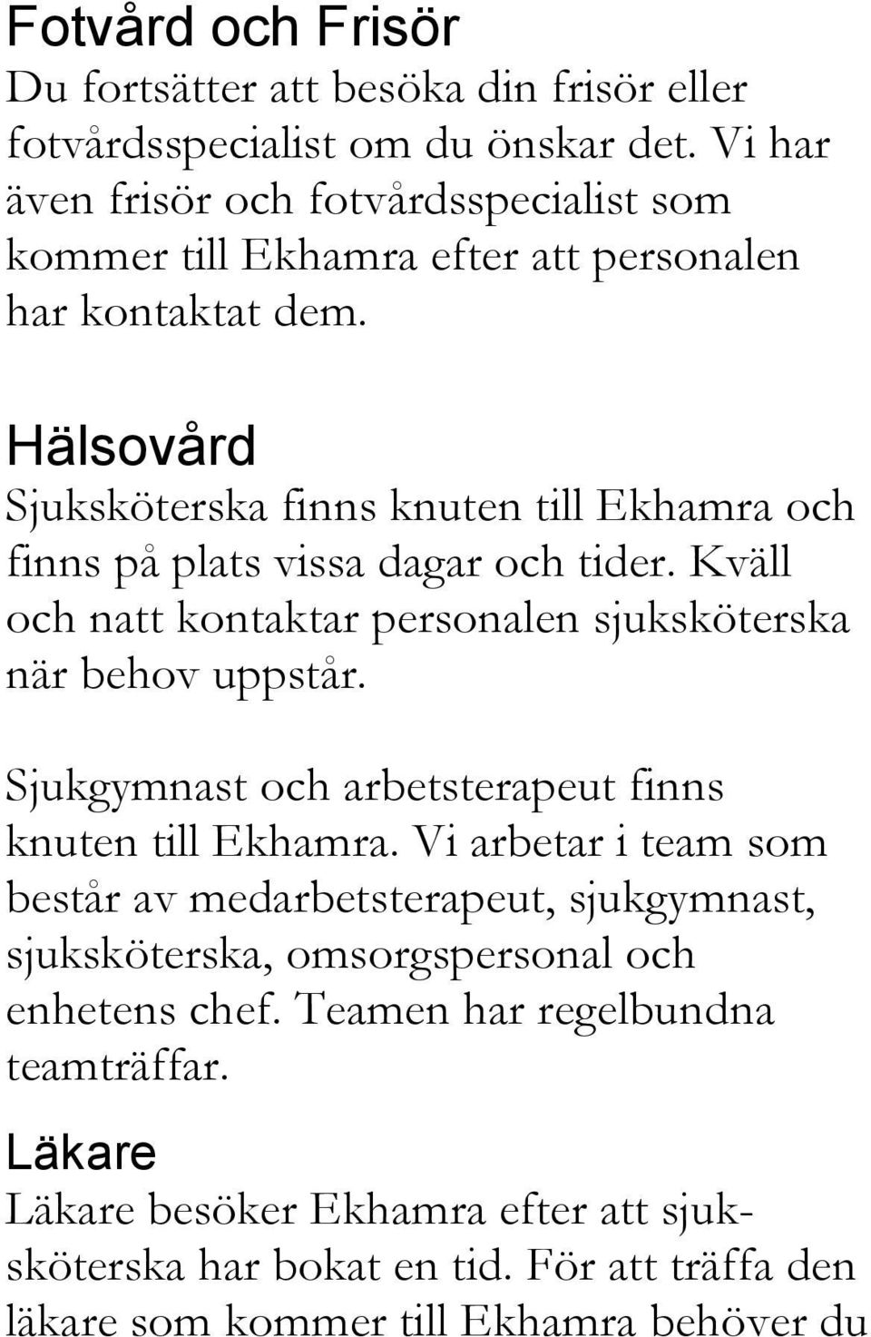 Hälsovård Sjuksköterska finns knuten till Ekhamra och finns på plats vissa dagar och tider. Kväll och natt kontaktar personalen sjuksköterska när behov uppstår.