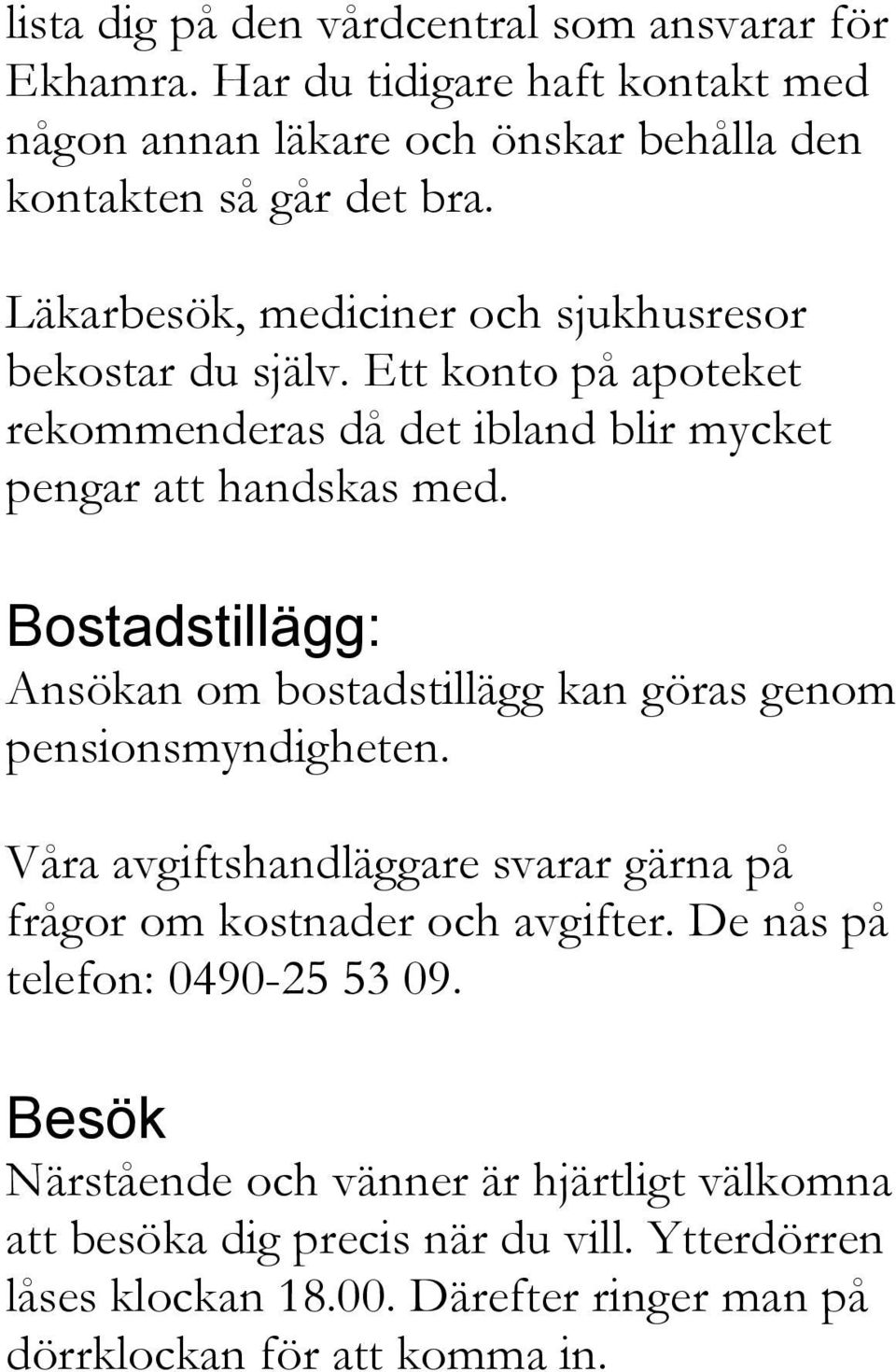 Bostadstillägg: Ansökan om bostadstillägg kan göras genom pensionsmyndigheten. Våra avgiftshandläggare svarar gärna på frågor om kostnader och avgifter.