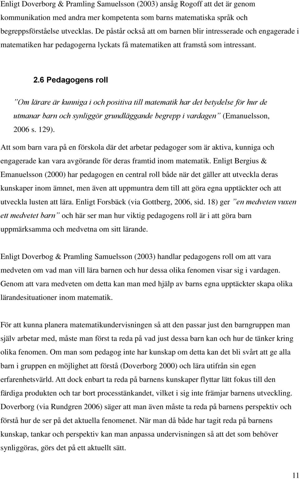 6 Pedagogens roll Om lärare är kunniga i och positiva till matematik har det betydelse för hur de utmanar barn och synliggör grundläggande begrepp i vardagen (Emanuelsson, 2006 s. 129).