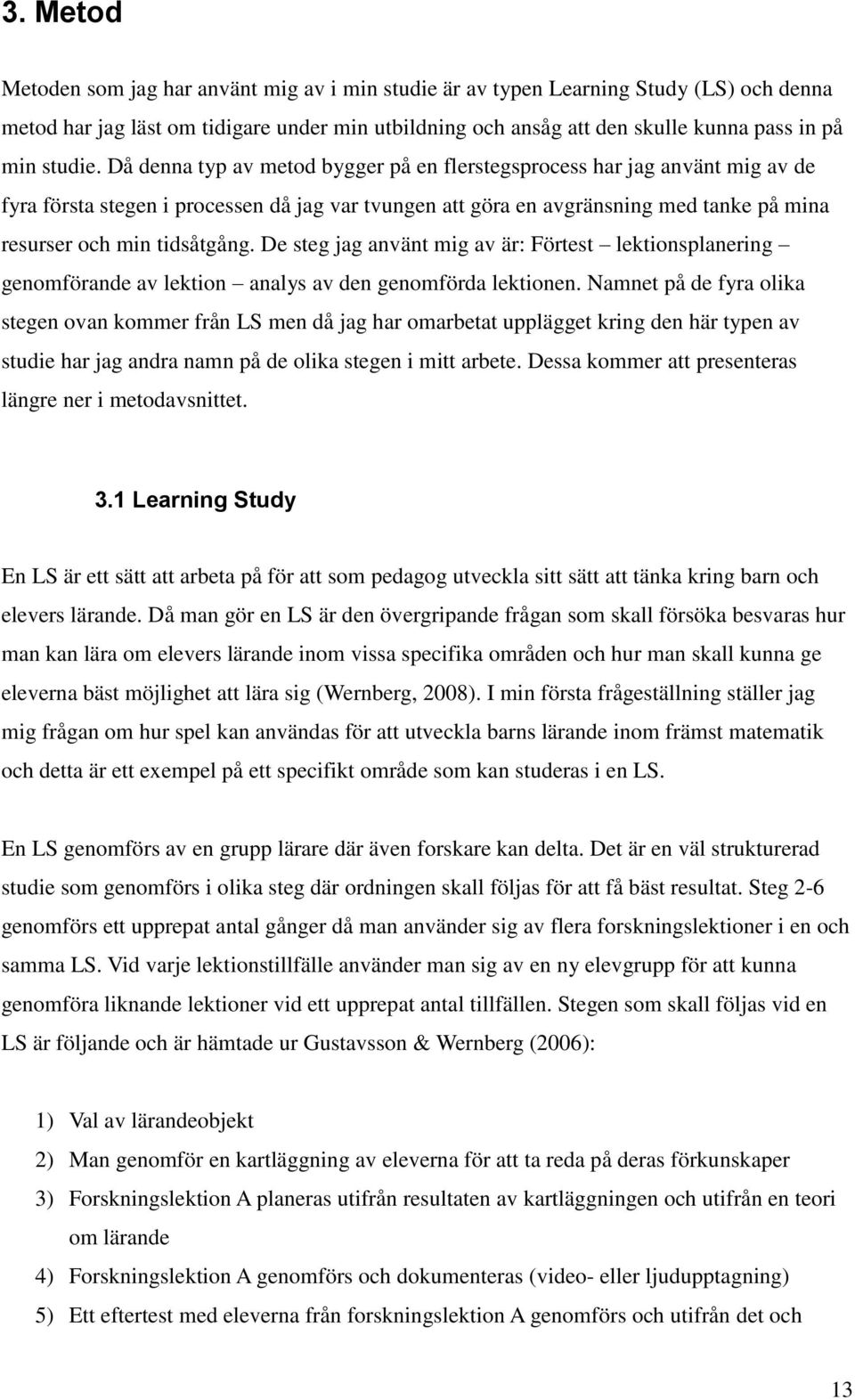 Då denna typ av metod bygger på en flerstegsprocess har jag använt mig av de fyra första stegen i processen då jag var tvungen att göra en avgränsning med tanke på mina resurser och min tidsåtgång.