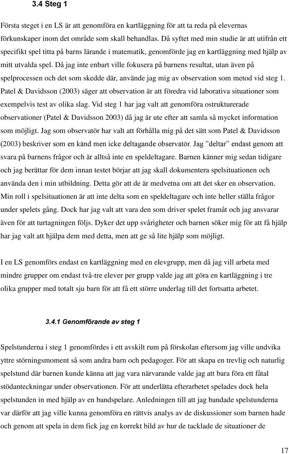 Då jag inte enbart ville fokusera på barnens resultat, utan även på spelprocessen och det som skedde där, använde jag mig av observation som metod vid steg 1.