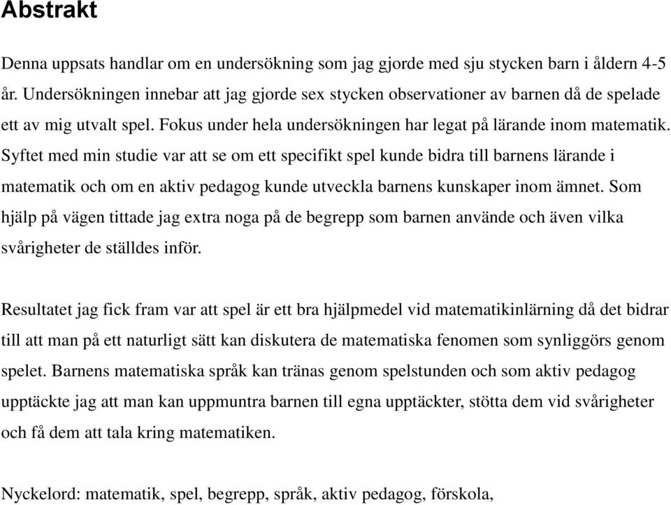 Syftet med min studie var att se om ett specifikt spel kunde bidra till barnens lärande i matematik och om en aktiv pedagog kunde utveckla barnens kunskaper inom ämnet.