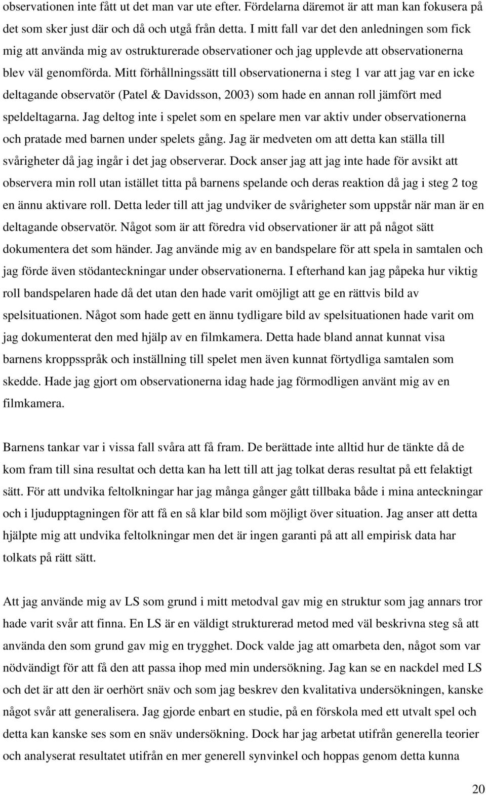 Mitt förhållningssätt till observationerna i steg 1 var att jag var en icke deltagande observatör (Patel & Davidsson, 2003) som hade en annan roll jämfört med speldeltagarna.