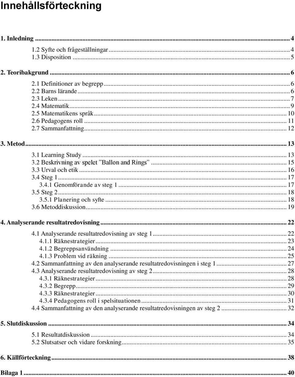 3 Urval och etik... 16 3.4 Steg 1... 17 3.4.1 Genomförande av steg 1... 17 3.5 Steg 2... 18 3.5.1 Planering och syfte... 18 3.6 Metoddiskussion... 19 4. Analyserande resultatredovisning... 22 4.