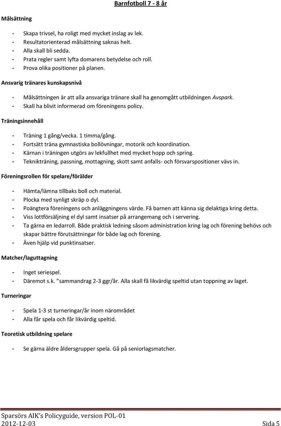 1 timma/gång. - Fortsätt träna gymnastiska bollövningar, motorik och koordination. - Kärnan i träningen utgörs av lekfullhet med mycket hopp och spring.