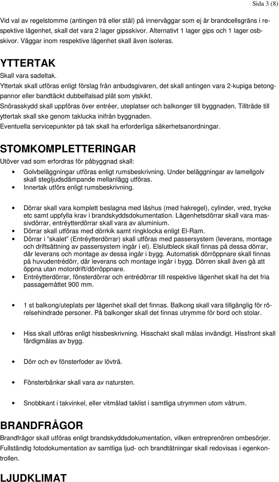 Yttertak skall utföras enligt förslag från anbudsgivaren, det skall antingen vara 2-kupiga betong- pannor eller bandtäckt dubbelfalsad plåt som ytskikt.