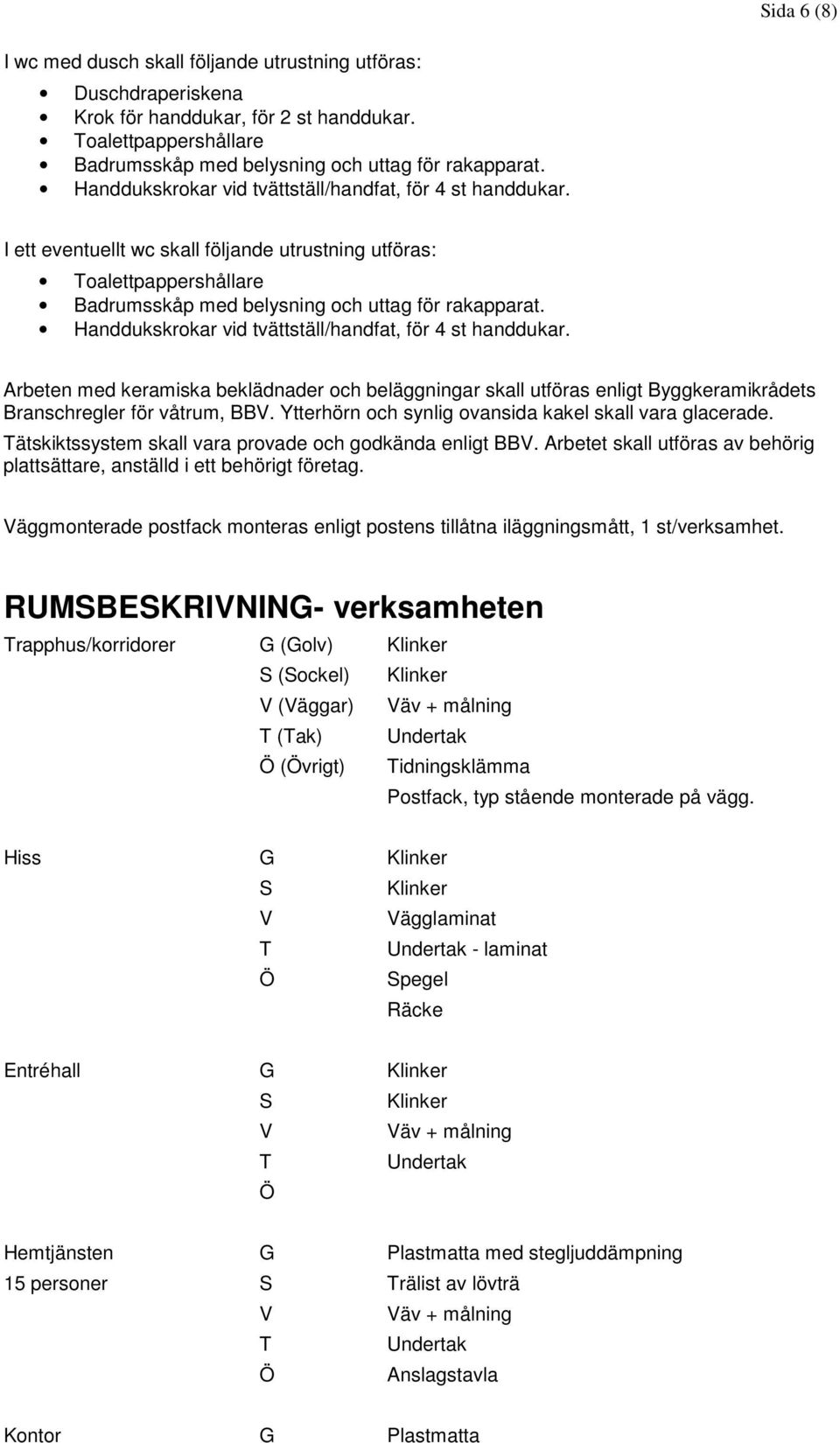 Handdukskrokar vid tvättställ/handfat, för 4 st handdukar. Arbeten med keramiska beklädnader och beläggningar skall utföras enligt Byggkeramikrådets Branschregler för våtrum, BB.