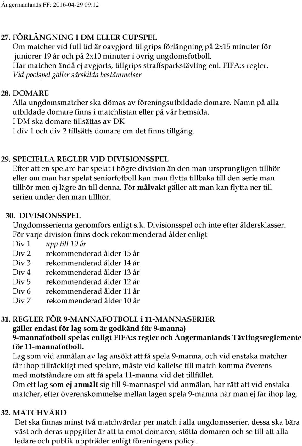 Namn på alla utbildade domare finns i matchlistan eller på vår hemsida. I DM ska domare tillsättas av DK I div 1 och div 2 tillsätts domare om det finns tillgång. 29.