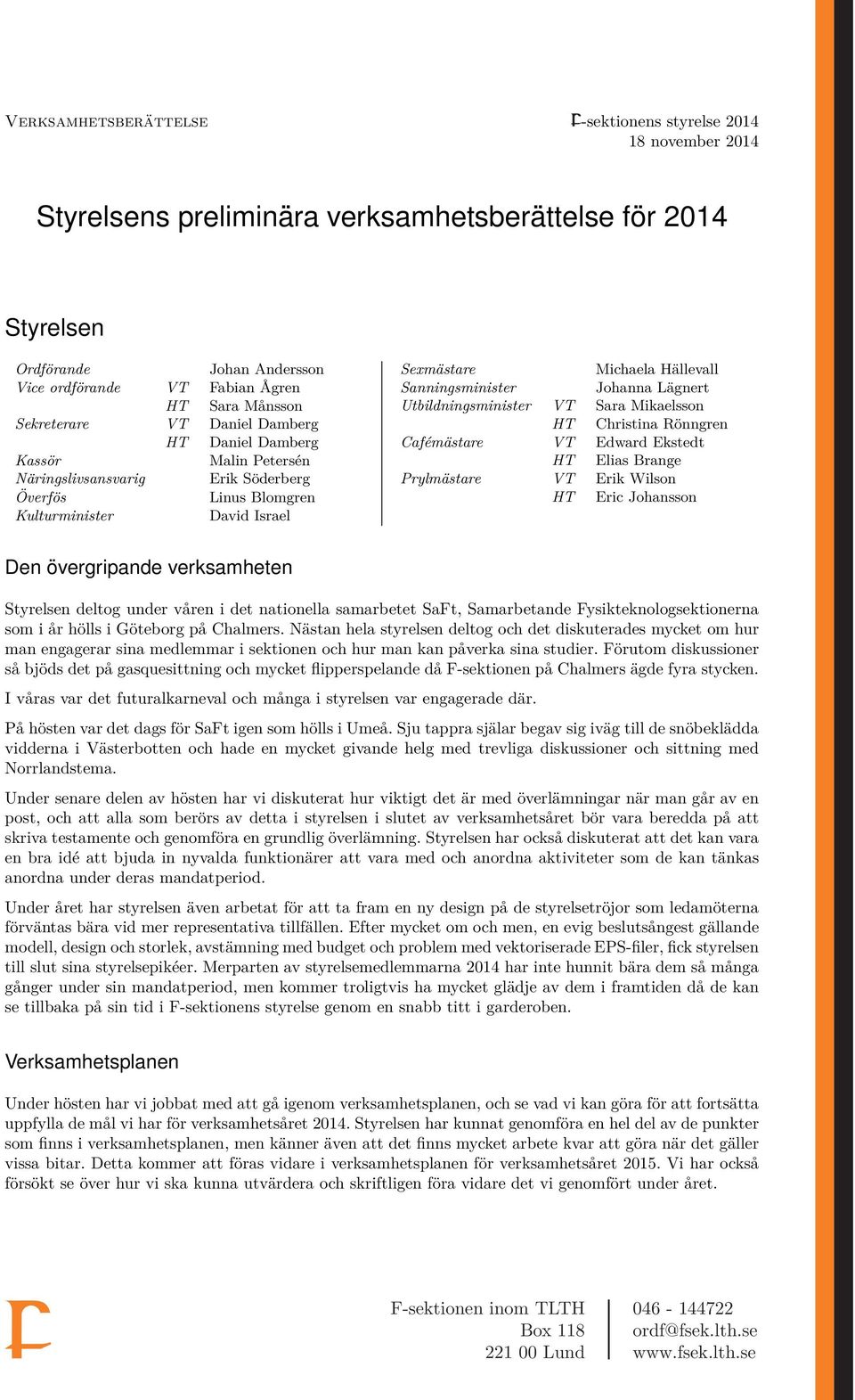 Sanningsminister Johanna Lägnert Utbildningsminister VT Sara Mikaelsson HT Christina Rönngren Cafémästare VT Edward Ekstedt HT Elias Brange Prylmästare VT Erik Wilson HT Eric Johansson Den