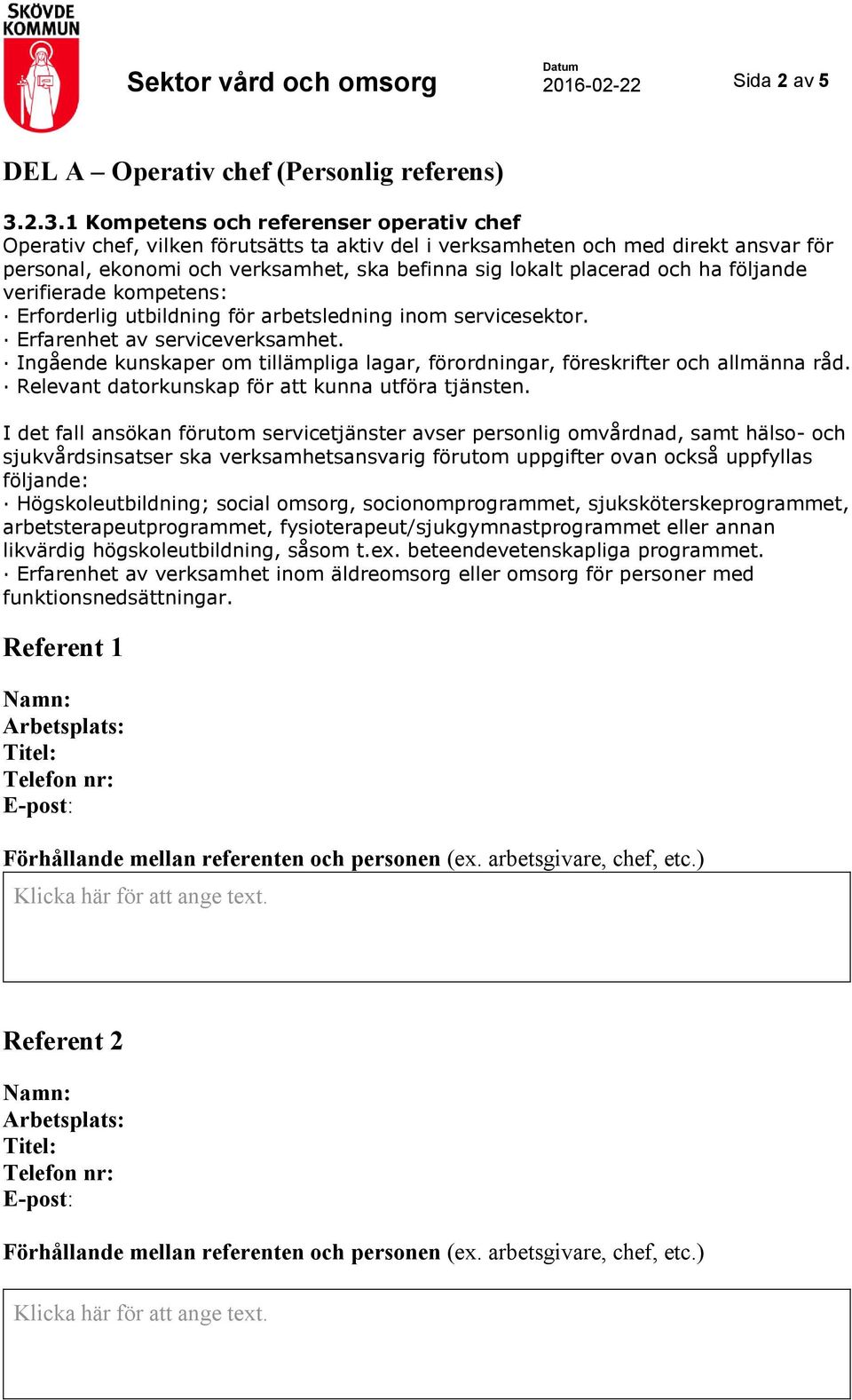 och ha följande verifierade kompetens: Erforderlig utbildning för arbetsledning inom servicesektor. Erfarenhet av serviceverksamhet.