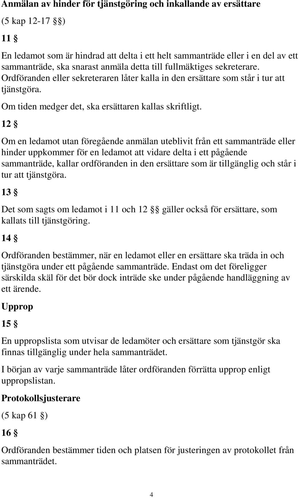 12 Om en ledamot utan föregående anmälan uteblivit från ett sammanträde eller hinder uppkommer för en ledamot att vidare delta i ett pågående sammanträde, kallar ordföranden in den ersättare som är