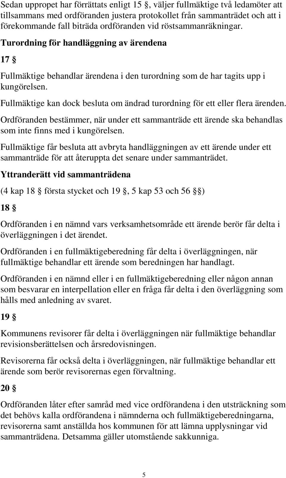 Fullmäktige kan dock besluta om ändrad turordning för ett eller flera ärenden. Ordföranden bestämmer, när under ett sammanträde ett ärende ska behandlas som inte finns med i kungörelsen.