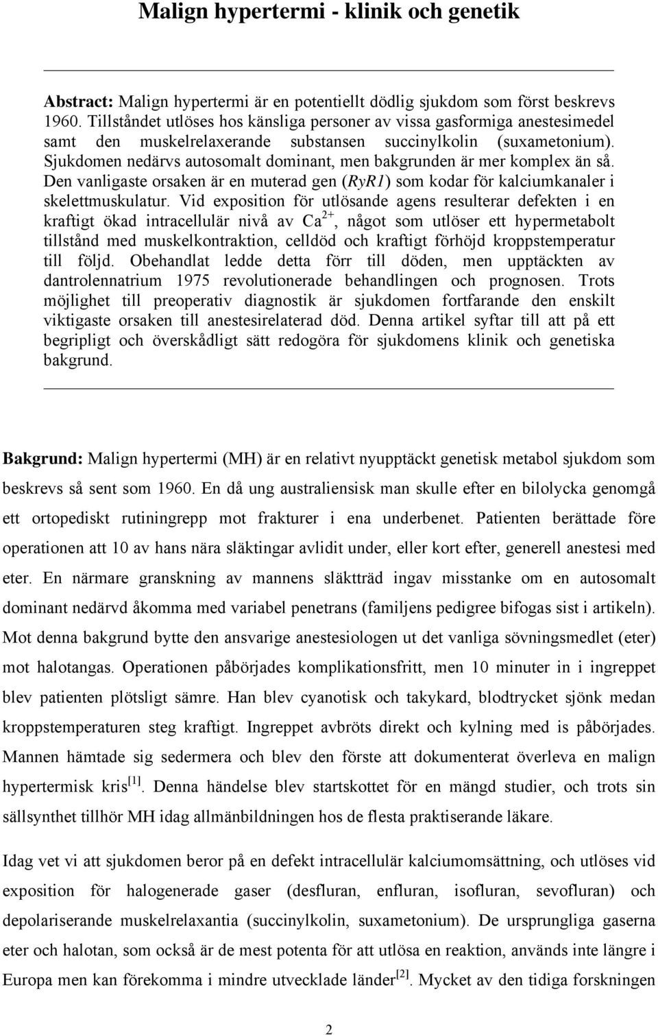 Sjukdomen nedärvs autosomalt dominant, men bakgrunden är mer komplex än så. Den vanligaste orsaken är en muterad gen (RyR1) som kodar för kalciumkanaler i skelettmuskulatur.