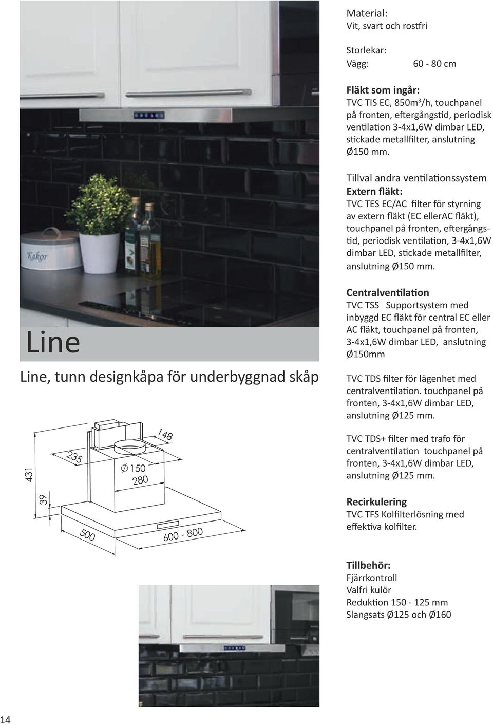 Tillval andra ventilationssystem Extern fläkt: TVC TES EC/AC filter för styrning av extern fläkt (EC ellerac fläkt), touchpanel på fronten, eftergångstid, periodisk ventilation, 3-4x1,6W dimbar LED,