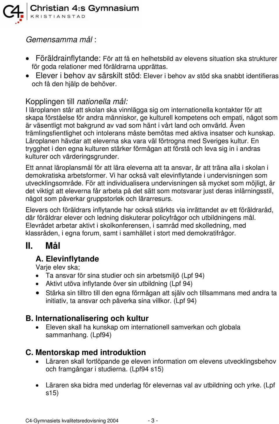 Kopplingen till nationella mål: I läroplanen står att skolan ska vinnlägga sig om internationella kontakter för att skapa förståelse för andra människor, ge kulturell kompetens och empati, något som